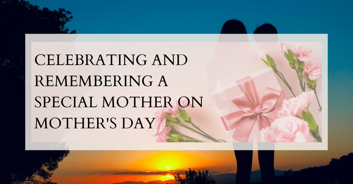 Celebrating and Remembering a Special Mother on Mother’s Day