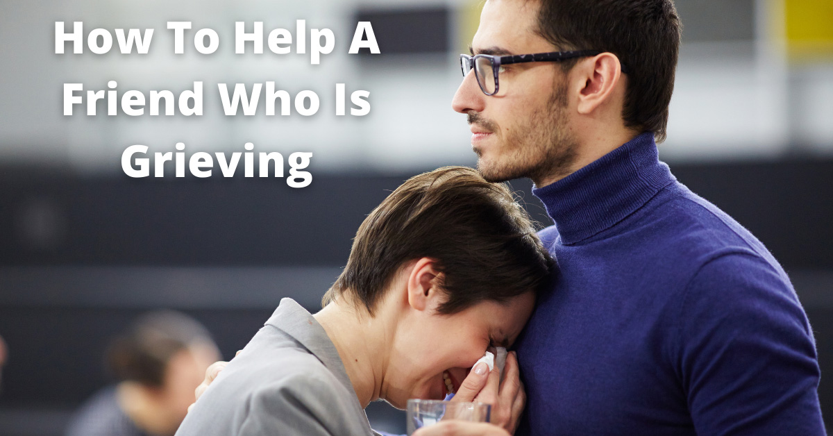 How To Help A Friend Who Is Grieving